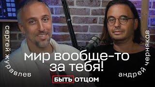 Задача Отца рассказать, что вообще-то мир за тебя! БЫТЬ ОТЦОМ с Андреем Черняковым.