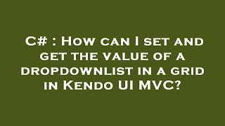 C# : How can I set and get the value of a dropdownlist in a grid in Kendo UI MVC?