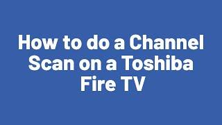 How to do a Channel Scan on a Toshiba Fire TV
