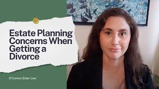 Estate Planning Concerns When Getting a Divorce