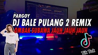 DJ BALE PULANG 2 - OMBAK SUBAWA JAUH JAUH JAUH REMIX VIRAL TIKTOK 2021