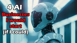 Four AI Businesses I would start (if I could!) and ONE I wouldn't!