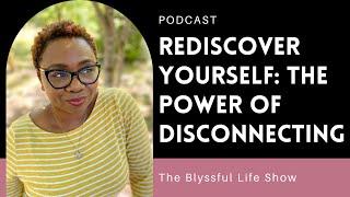 Rediscover Yourself: The Power of Unplugging, Disconnecting, and Recharging | The Blyssful Life