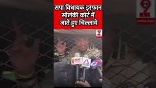 सपा विधायक इरफान सोलंकी कोर्ट में जाते हुए चिल्लाये #Akhileshyadav #IrfanSolanki #spn9news