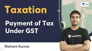 Payment of Tax Under GST | Taxation | Nishant Kumar | Unacademy CA