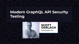 Modern GraphQL API Security Testing – Scott Gerlach, GraphQL Galaxy 2022