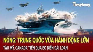 Nóng: Trung Quốc vừa hành động lớn, Tàu Mỹ, Canada tiến qua eo biển Đài Loan