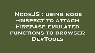 NodeJS : using node --inspect to attach Firebase emulated functions to browser DevTools