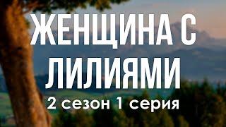 podcast | Женщина с лилиями | 2 сезон 1 серия - сериальный онлайн подкаст подряд, продолжение