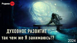 ДУХОВНОЕ РАЗВИТИЕ: так чем же Я занимаюсь!?  || запись прямого эфира, Родина НВ