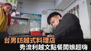 訪台灣越式料理店！台男「超流利越文點餐」　秒讓老闆娘心花怒放－全民話燒