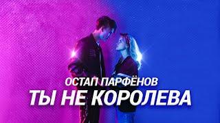 ОСТАП ПАРФЁНОВ - ТЫ НЕ КОРОЛЕВА (Official video 2021)