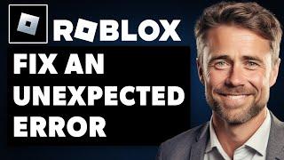 How to Fix an Unexpected Error Occurred and Roblox Needs to Quit We’re Sorry (Full 2024 Guide)