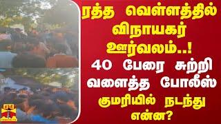 ரத்த வெள்ளத்தில் விநாயகர் ஊர்வலம்..! 40 பேரை சுத்திவளைத்த போலீஸ்.. குமரியில் நடந்து என்ன?