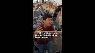 ‘I wish it was a dream’ says boy orphaned by Israeli attack