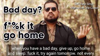 When you have a bad day: F%&k it, go home & sleep