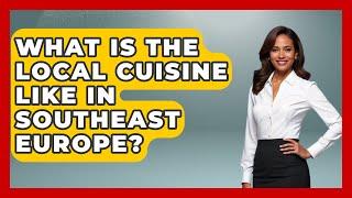 What Is the Local Cuisine Like in Southeast Europe? - TalkingSoutheastEurope