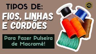 TIPOS DE FIOS, CORDÕES E LINHAS PARA FAZER PULSEIRA DE MACRAMÊ - Um Guia Simples e rápido!