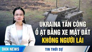 Ukraina tấn công ồ ạt bằng 'xe mặt đất không người lái'; Israel không chặn được hỏa tiễn từ Yemen