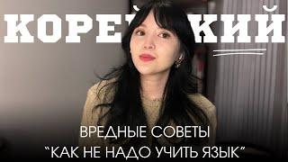 НЕ УЧИТЕ КОРЕЙСКИЙ по этим советам (они вредные )