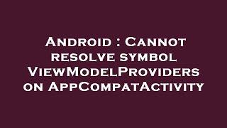 Android : Cannot resolve symbol ViewModelProviders on AppCompatActivity