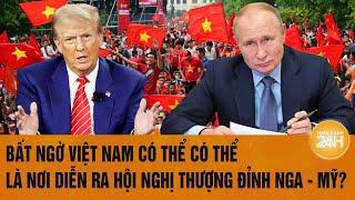 Bất ngờ Việt Nam có thể có thể là nơi diễn ra Hội nghị Thượng đỉnh Nga - Mỹ?