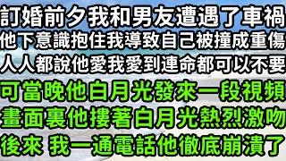 訂婚前夕我和男友遭遇了車禍，他下意識抱住我導致自己被撞成重傷，人人都說他愛我愛到連命都可以不要，可當晚他白月光發來一段視頻，畫面裏他摟著白月光熱烈激吻，後來 我一通電話他徹底崩潰了#枫林晚霞#情感故事