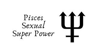 Sexual Super Powers! Pisces Astrology