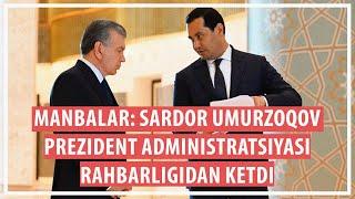 Sardor Umurzoqov prezident administratsiyasi rahbarligidan ketdi