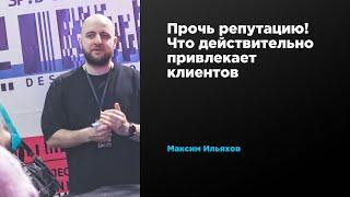 Хватит говорить о репутации! Что действительно привлекает клиентов | Максим Ильяхов | Prosmotr