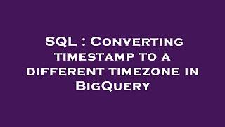 SQL : Converting timestamp to a different timezone in BigQuery