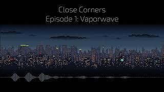 Close Corners Episode 1: Vaporwave