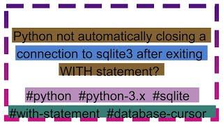 Python not automatically closing a connection to sqlite3 after exiting WITH statement?