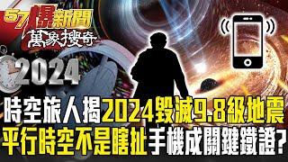 時空旅人揭2024「毀滅性9.8級地震」將毀世界？！「平行時空」不再是瞎扯智慧手機成關鍵鐵證？【57爆新聞 萬象搜奇】 ‪@57BreakingNews‬