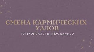 Смена Кармических Узлов 17.07.2023-12.01.2025 ч2