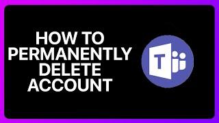 How To Permanently Delete Microsoft Teams Account Tutorial