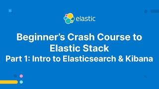 Beginner's Crash Course to Elastic Stack -  Part 1: Intro to Elasticsearch and Kibana