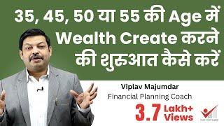 35, 45, 50 या 55 की Age में Wealth Create करने की शुरुआत कैसे करें | How To Start Wealth Creation