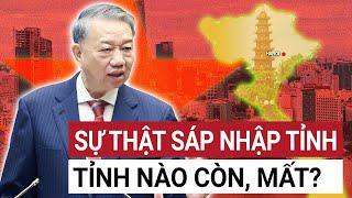 NÓNG: Sáp nhập các tỉnh lại tỉnh nào còn tỉnh nào đổi tên, vì sao và lúc nào?