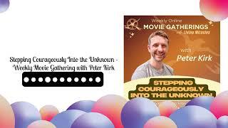 Stepping Courageously Into the Unknown - Weekly Movie Gathering with Peter Kirk