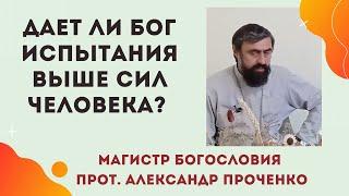 Дает ли Бог ИСПЫТАНИЯ ВЫШЕ СИЛ человека? Христианский взгляд. Прот. Александр Проченко