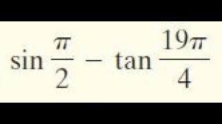 sin pi/2 - tan 19pi/4 find the exact value