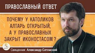 Почему у католиков АЛТАРЬ открытый, а у нас закрыт ИКОНОСТАСОМ ?  Священник Александр Сатомский