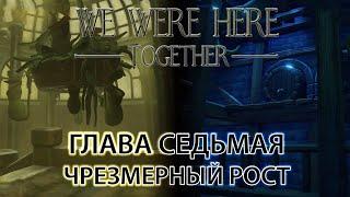 We Were Here Together прохождение: ГЛАВА СЕДЬМАЯ "чрезмерный рост"