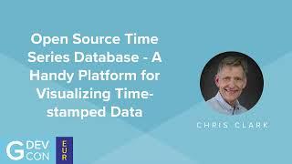 Open Source Time Series Database - Visualizing Timestamped Data - Chris Clark - GDevCon#5