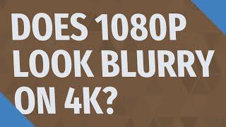 Does 1080p look blurry on 4k?