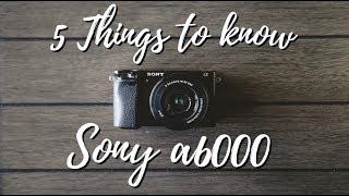 Sony a6000 - 5 Things To Know When You Start