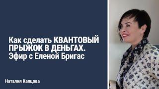 Как сделать КВАНТОВЫЙ ПРЫЖОК В ДЕНЬГАХ. Эфир с Еленой Бригас | Наталия Капцова