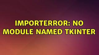 Ubuntu: ImportError: No module named tkinter (3 Solutions!!)