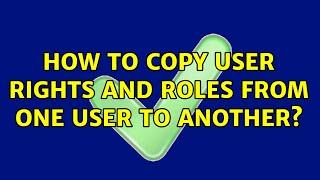 How to copy user rights and roles from one user to another?